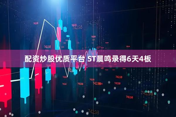 配资炒股优质平台 ST晨鸣录得6天4板