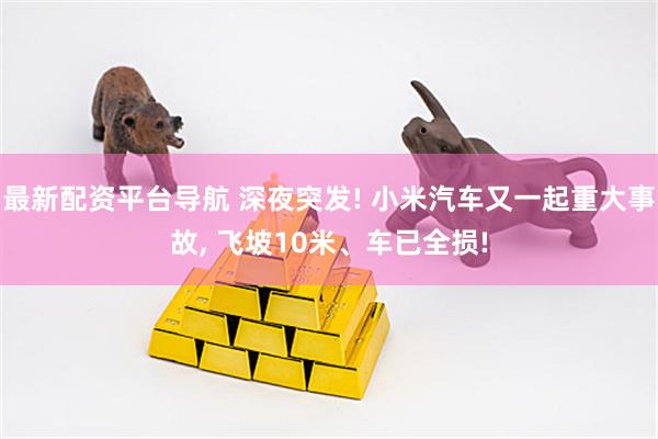 最新配资平台导航 深夜突发! 小米汽车又一起重大事故, 飞坡10米、车已全损!
