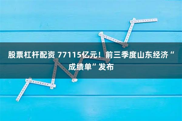股票杠杆配资 77115亿元！前三季度山东经济“成绩单”发布