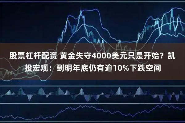 股票杠杆配资 黄金失守4000美元只是开始？凯投宏观：到明年底仍有逾10%下跌空间
