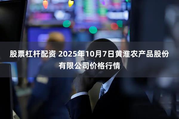 股票杠杆配资 2025年10月7日黄淮农产品股份有限公司价格行情