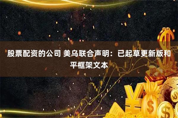 股票配资的公司 美乌联合声明：已起草更新版和平框架文本