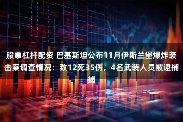 股票杠杆配资 巴基斯坦公布11月伊斯兰堡爆炸袭击案调查情况：致12死35伤，4名武装人员被逮捕