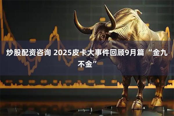 炒股配资咨询 2025皮卡大事件回顾9月篇 “金九不金”