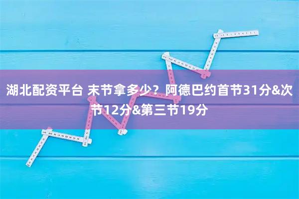 湖北配资平台 末节拿多少？阿德巴约首节31分&次节12分&第三节19分