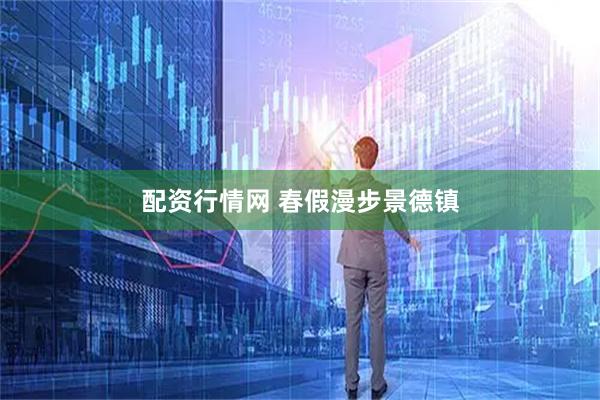 配资行情网 春假漫步景德镇