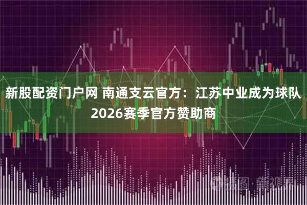 新股配资门户网 南通支云官方：江苏中业成为球队2026赛季官方赞助商