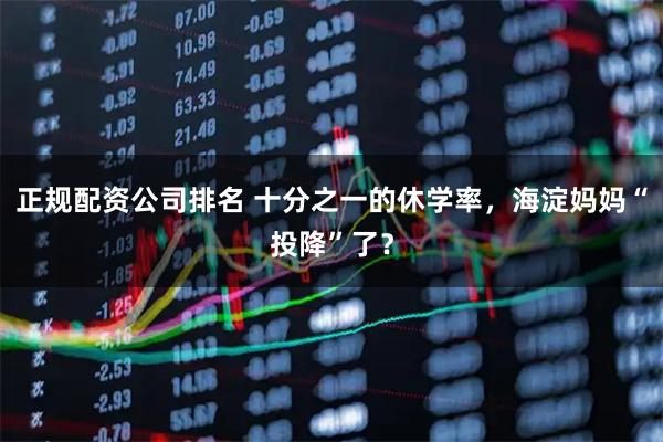 正规配资公司排名 十分之一的休学率，海淀妈妈“投降”了？
