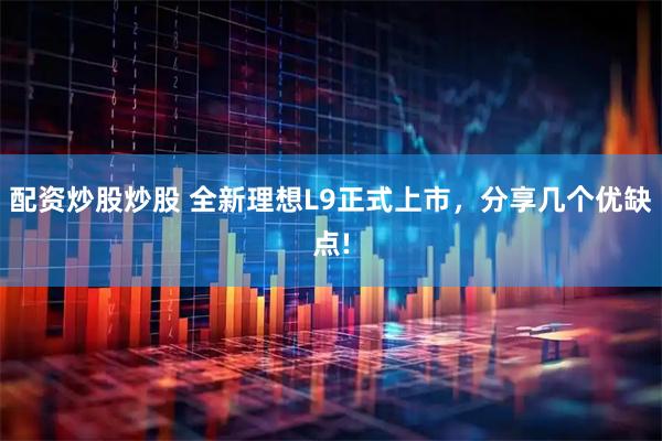 配资炒股炒股 全新理想L9正式上市，分享几个优缺点!