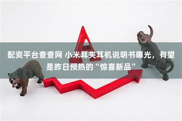 配资平台查查网 小米耳夹耳机说明书曝光，有望是昨日预热的“惊喜新品”
