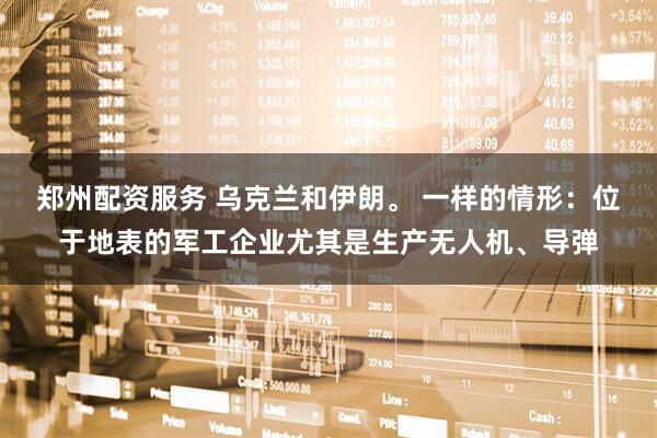 郑州配资服务 乌克兰和伊朗。 一样的情形：位于地表的军工企业尤其是生产无人机、导弹