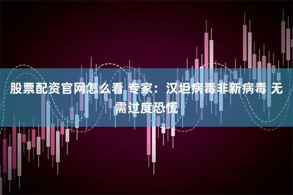 股票配资官网怎么看 专家：汉坦病毒非新病毒 无需过度恐慌