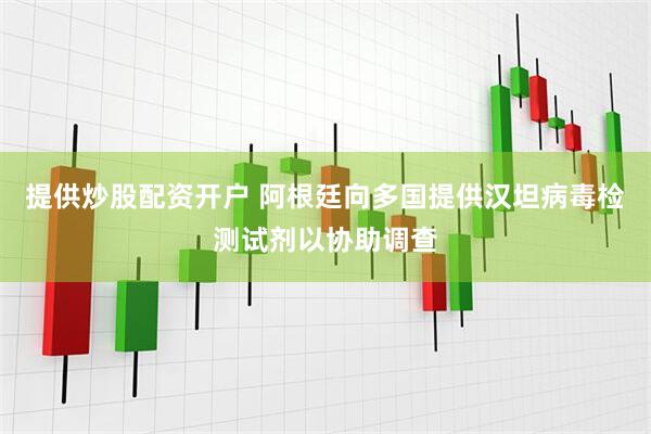 提供炒股配资开户 阿根廷向多国提供汉坦病毒检测试剂以协助调查