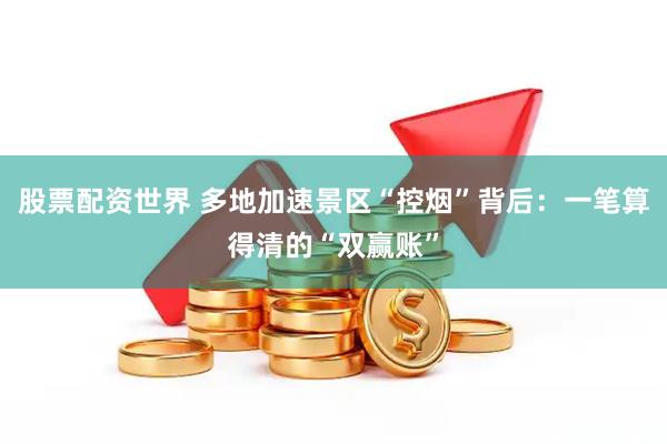 股票配资世界 多地加速景区“控烟”背后：一笔算得清的“双赢账”